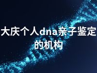 大庆个人dna亲子鉴定的机构