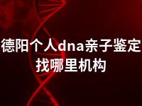 德阳个人dna亲子鉴定找哪里机构