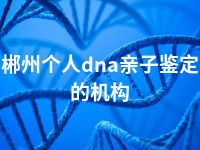 郴州个人dna亲子鉴定的机构