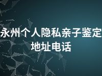 永州个人隐私亲子鉴定地址电话