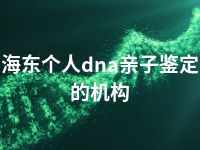 海东个人dna亲子鉴定的机构