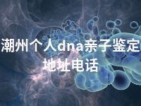 潮州个人dna亲子鉴定地址电话