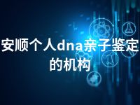 安顺个人dna亲子鉴定的机构