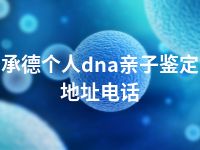 承德个人dna亲子鉴定地址电话