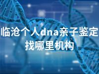 临沧个人dna亲子鉴定找哪里机构