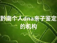 黔南个人dna亲子鉴定的机构