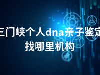 三门峡个人dna亲子鉴定找哪里机构