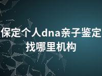 保定个人dna亲子鉴定找哪里机构