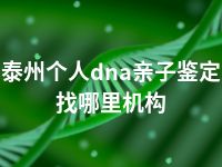 泰州个人dna亲子鉴定找哪里机构