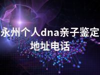 永州个人dna亲子鉴定地址电话