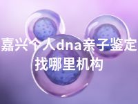 嘉兴个人dna亲子鉴定找哪里机构