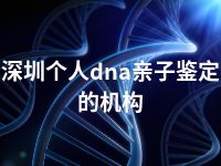 深圳个人dna亲子鉴定的机构