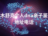 图木舒克个人dna亲子鉴定地址电话