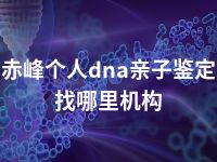 赤峰个人dna亲子鉴定找哪里机构