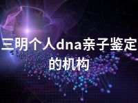 三明个人dna亲子鉴定的机构