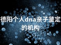 德阳个人dna亲子鉴定的机构