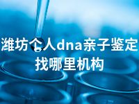 潍坊个人dna亲子鉴定找哪里机构