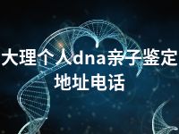 大理个人dna亲子鉴定地址电话