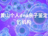 黄山个人dna亲子鉴定的机构