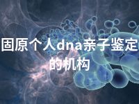 固原个人dna亲子鉴定的机构