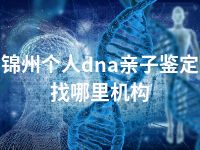 锦州个人dna亲子鉴定找哪里机构