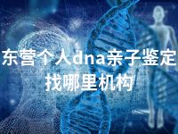 东营个人dna亲子鉴定找哪里机构