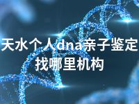 天水个人dna亲子鉴定找哪里机构