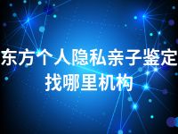 东方个人隐私亲子鉴定找哪里机构