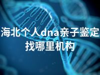 海北个人dna亲子鉴定找哪里机构