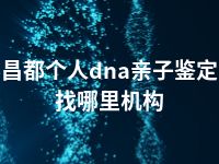 昌都个人dna亲子鉴定找哪里机构