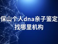 保山个人dna亲子鉴定找哪里机构