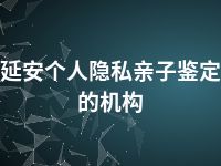 延安个人隐私亲子鉴定的机构