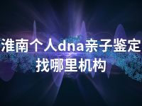 淮南个人dna亲子鉴定找哪里机构