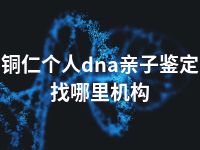 铜仁个人dna亲子鉴定找哪里机构