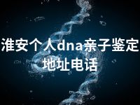 淮安个人dna亲子鉴定地址电话