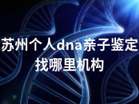 苏州个人dna亲子鉴定找哪里机构