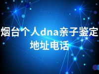 烟台个人dna亲子鉴定地址电话