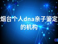 烟台个人dna亲子鉴定的机构