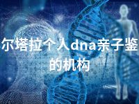 博尔塔拉个人dna亲子鉴定的机构