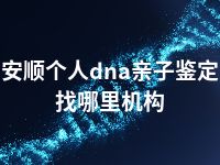 安顺个人dna亲子鉴定找哪里机构