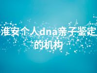 淮安个人dna亲子鉴定的机构