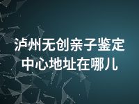 泸州无创亲子鉴定中心地址在哪儿