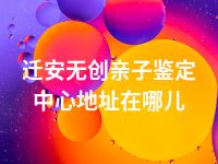 迁安无创亲子鉴定中心地址在哪儿