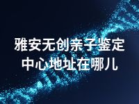 雅安无创亲子鉴定中心地址在哪儿