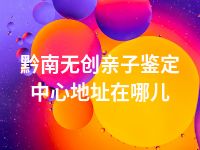 黔南无创亲子鉴定中心地址在哪儿