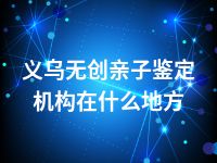 义乌无创亲子鉴定机构在什么地方