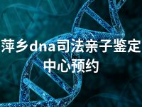 萍乡dna司法亲子鉴定中心预约