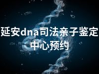 延安dna司法亲子鉴定中心预约