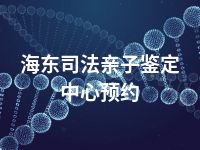 海东司法亲子鉴定中心预约