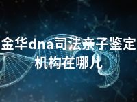 金华dna司法亲子鉴定机构在哪儿